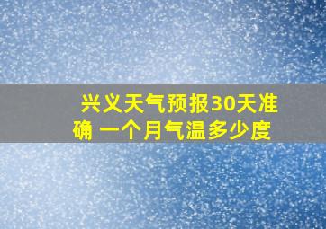 兴义天气预报30天准确 一个月气温多少度